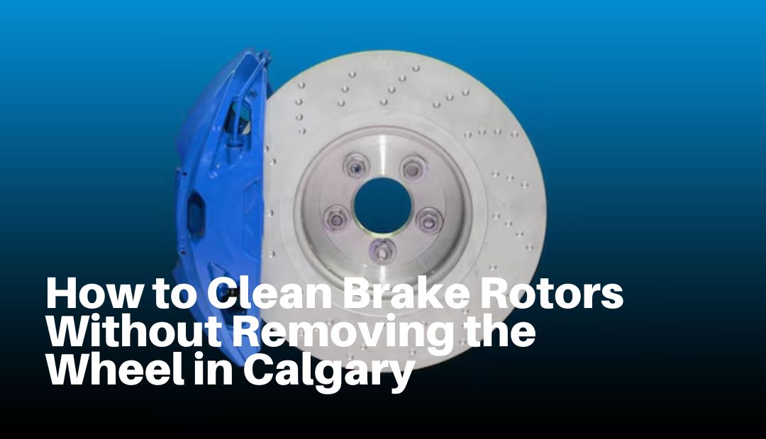 _how to clean brake rotors without removing wheel in Calgary