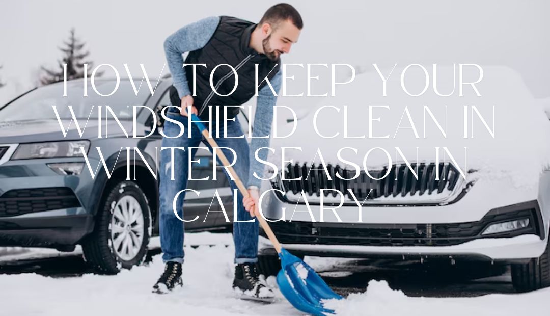 How to Keep Your Windshield Clean in Winter Season in Calgary
